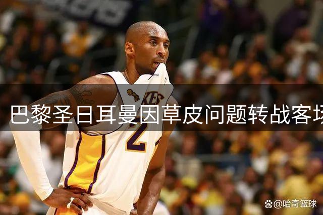 巴黎圣日耳曼因草皮问题转战客场 全队健康状况良好